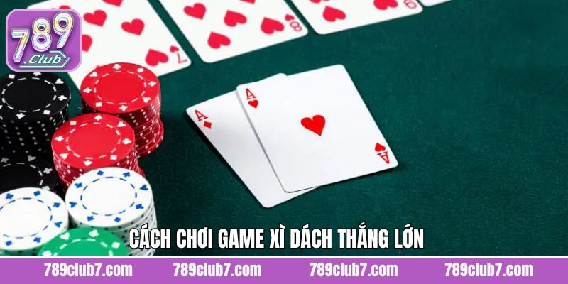 Bật mí kinh nghiệm chơi xì dách ăn lớn cho anh em