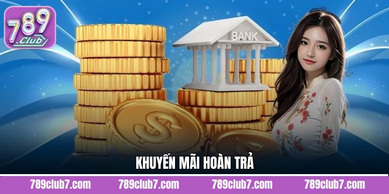 Khuyến Mãi Hoàn Trả - Nhận Thưởng Không Giới Hạn Từ 789Club