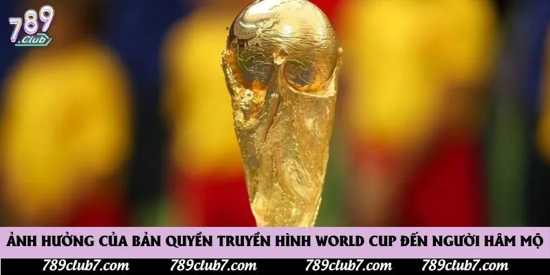 Ảnh hưởng của bản quyền truyền hình World Cup đến người hâm mộ