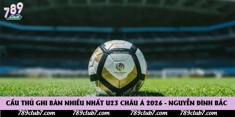 Cầu Thủ Ghi Bàn Nhiều Nhất U23 Châu Á 2026 - Nguyễn Đình Bắc