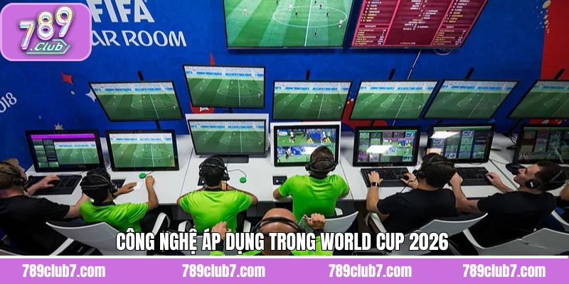 Công Nghệ Áp Dụng Trong World Cup 2026 - Bước Ngoặt Vĩ Đại