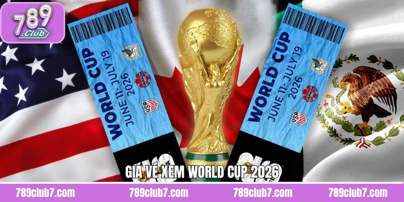 Giá Vé Xem World Cup 2026 - Bảng Giá Chi Tiết Theo Từng Hạng