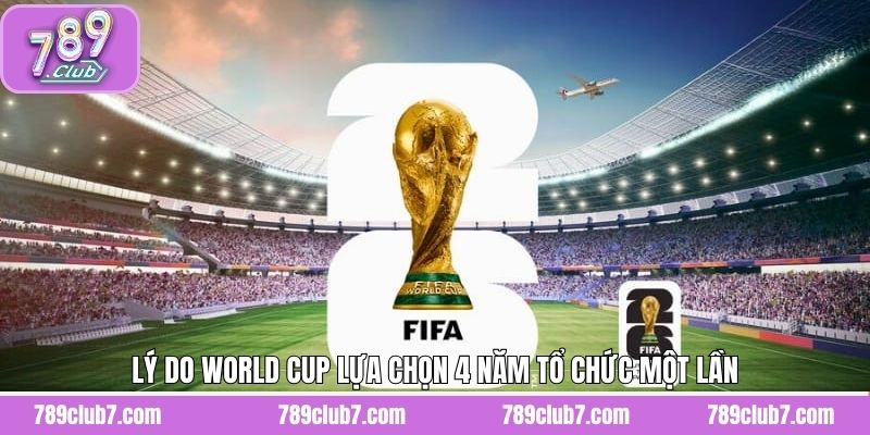 World Cup bao nhiêu năm tổ chức 1 lần và lý do 