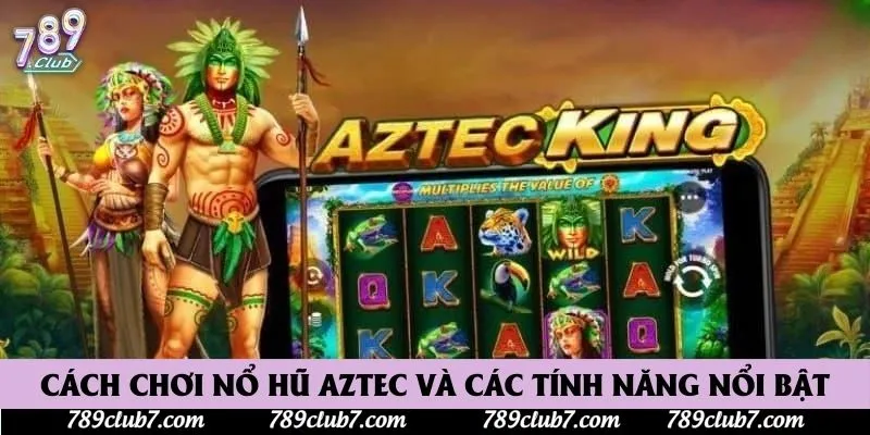 Cách chơi nổ hũ Aztec và các tính năng nổi bật