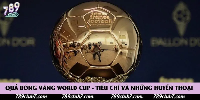 Quả Bóng Vàng World Cup - Tiêu Chí Và Những Huyền Thoại