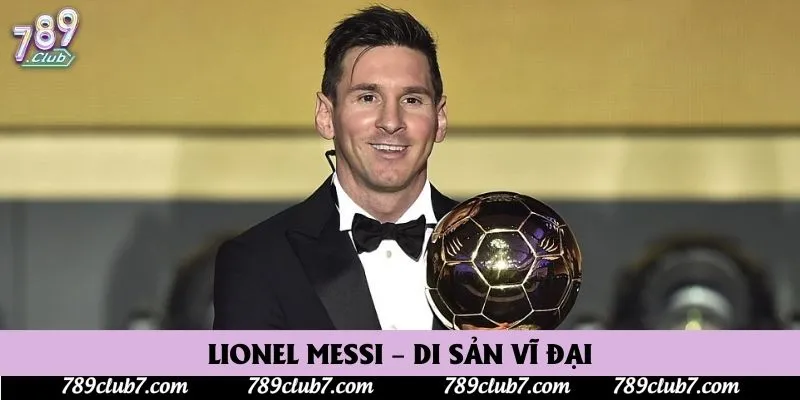 Lionel Messi – Di sản vĩ đại
