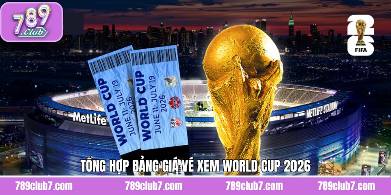Tổng hợp giá vé xem World Cup 2026 mới nhất